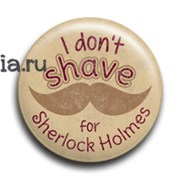Значок "I don't shave for Sherlock Holmes" (Шерлок)